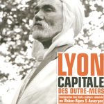 Lyon capitale des outre-mers : immigration des Suds et culture coloniale en Rhône-Alpes et Auvergne